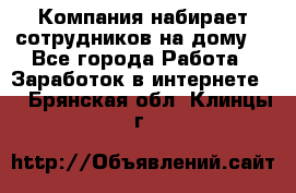 Компания набирает сотрудников на дому  - Все города Работа » Заработок в интернете   . Брянская обл.,Клинцы г.